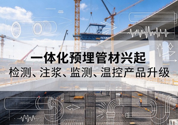 新建一体化管材产品兴起，声测注浆一体管、多功能预埋管应用增多